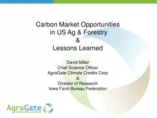 Carbon Market Opportunities in US Ag &amp; Forestry &amp; Lessons Learned David Miller