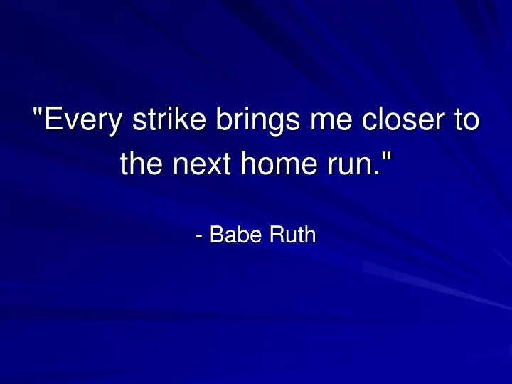 every strike brings me closer to the next home run