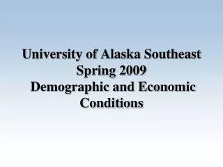 University of Alaska Southeast Spring 2009 Demographic and Economic Conditions