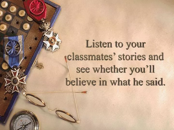 listen to your classmates stories and see whether you ll believe in what he said