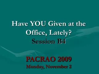 Have YOU Given at the Office, Lately? Session B4 PACRAO 2009 Monday, November 2