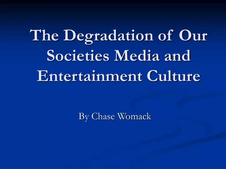 the degradation of our societies media and entertainment culture