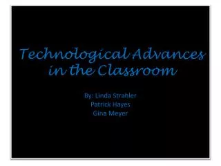 Technological Advances in the Classroom By: Linda Strahler Patrick Hayes Gina Meyer