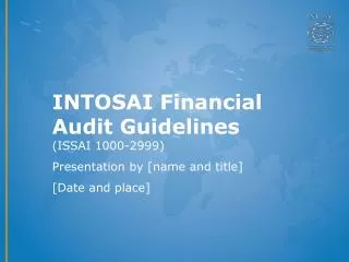 INTOSAI Financial Audit Guidelines (ISSAI 1000-2999) Presentation by [name and title]