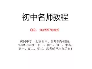 初中名师教程 QQ ： 1625570325 黄冈中学、北京四中、名师辅导视频， 小学 1-6 年级，初一、初二、初三、中考， 高一、高二、高三、高考辅导应有尽有！