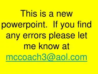 This is a new powerpoint. If you find any errors please let me know at mccoach3@aol