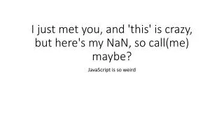 I just met you, and 'this' is crazy, but here's my NaN, so call(me) maybe?