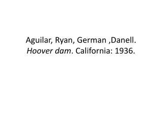 Aguilar, Ryan, German , Danell . Hoover dam . California: 1936.
