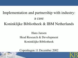 Implementation and partnership with industry: a case Koninklijke Bibliotheek &amp; IBM Netherlands