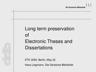 Long term preservation 		of 		Electronic Theses and 		Dissertations ETD 2003, Berlin, May 22