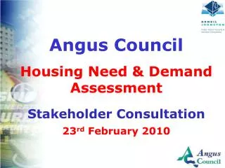 Angus Council Housing Need &amp; Demand Assessment Stakeholder Consultation 23 rd February 2010