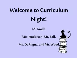 Welcome to Curriculum Night! 6 th Grade Mrs. Anderson, Mr. Ball, Ms. DaRugna, and Mr. Wood