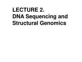 LECTURE 2. DNA Sequencing and Structural Genomics