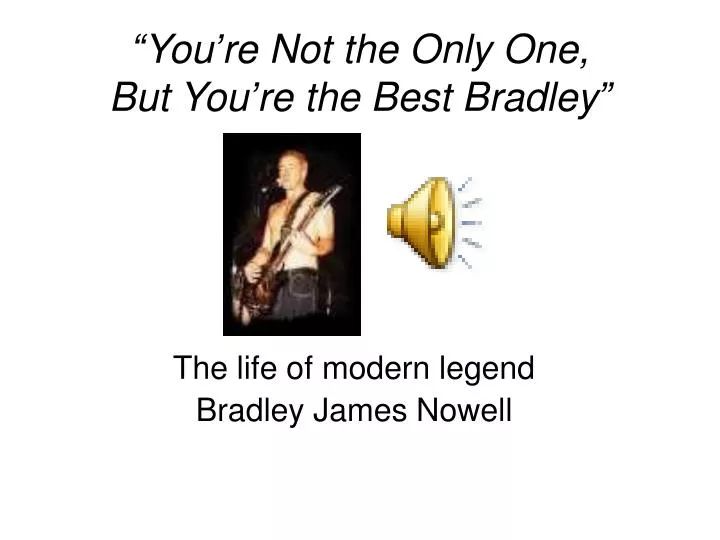 you re not the only one but you re the best bradley