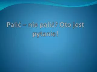 pali nie pali oto jest pytanie