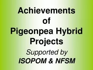 Achievements of Pigeonpea Hybrid Projects Supported by ISOPOM &amp; NFSM