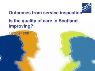 Outcomes from service inspection Is the quality of care in Scotland improving? October 2007