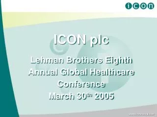 ICON plc Lehman Brothers Eighth Annual Global Healthcare Conference March 30 th 2005
