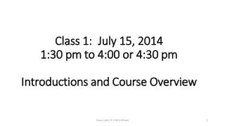 Class 1: July 15, 2014 1:30 pm to 4:00 or 4:30 pm Introductions and Course Overview