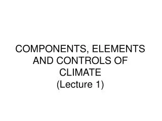 COMPONENTS, ELEMENTS AND CONTROLS OF CLIMATE (Lecture 1)