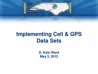 Implementing Cell &amp; GPS Data Sets D. Kyle Ward May 3, 2012