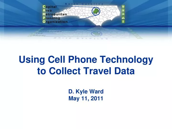 using cell phone technology to collect travel data d kyle ward may 11 2011