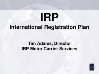 IRP International Registration Plan Tim Adams, Director IRP Motor Carrier Services