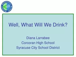 Well, What Will We Drink? Diana Larrabee Corcoran High School Syracuse City School District