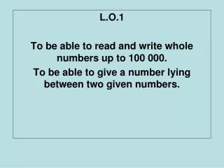 L.O.1 To be able to read and write whole numbers up to 100 000.