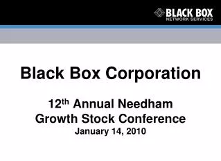 Black Box Corporation 12 th Annual Needham Growth Stock Conference January 14, 2010