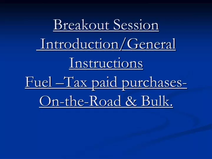 breakout session introduction general instructions fuel tax paid purchases on the road bulk