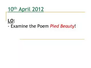 10 th April 2012 LO : - Examine the Poem Pied Beauty !