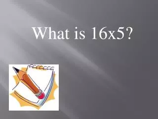 What is 16x5?