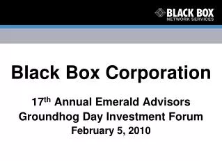 Black Box Corporation 17 th Annual Emerald Advisors Groundhog Day Investment Forum