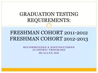 GRADUATION TESTING REQUIREMENTS: FRESHMAN COHORT 2011-2012 FRESHMAN COHORT 2012-2013