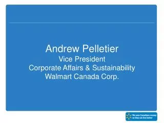 Andrew Pelletier Vice President Corporate Affairs &amp; Sustainability Walmart Canada Corp.