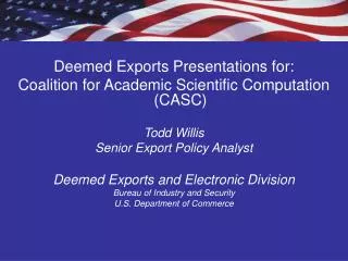 Deemed Exports Presentations for: Coalition for Academic Scientific Computation (CASC) Todd Willis