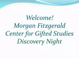 Welcome! Morgan Fitzgerald Center for Gifted Studies Discovery Night