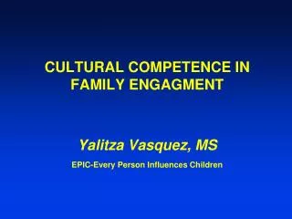 CULTURAL COMPETENCE IN FAMILY ENGAGMENT Yalitza Vasquez, MS EPIC-Every Person Influences Children