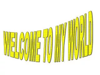 WELCOME TO MY WORLD