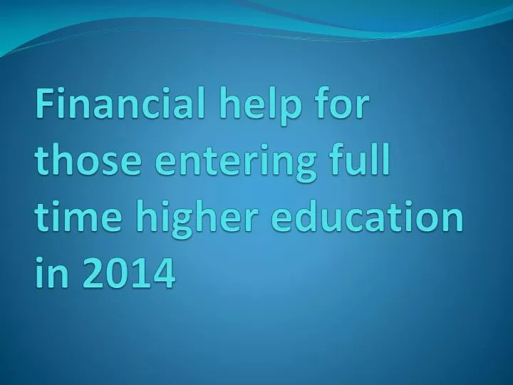 financial help for those entering full time higher education in 2014