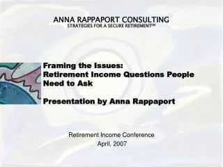 Framing the Issues: Retirement Income Questions People Need to Ask Presentation by Anna Rappaport