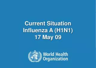 Current Situation Influenza A (H1N1) 17 May 09