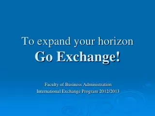 To expand your horizon Go Exchange!