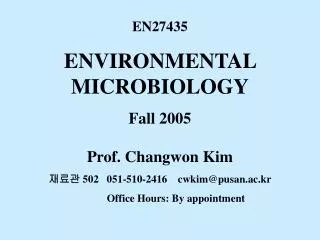 EN27435 ENVIRONMENTAL MICROBIOLOGY Fall 2005 Prof. Changwon Kim