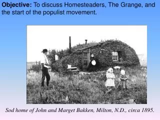 Objective: To discuss Homesteaders, The Grange, and the start of the populist movement.