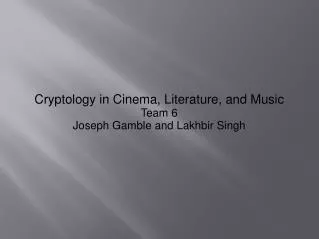 Cryptology in Cinema, Literature, and Music Team 6 Joseph Gamble and Lakhbir Singh