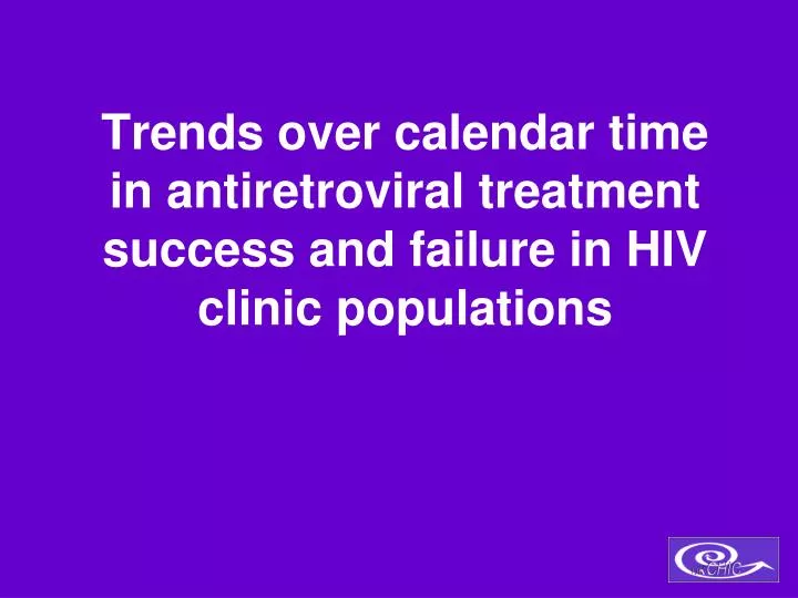 trends over calendar time in antiretroviral treatment success and failure in hiv clinic populations