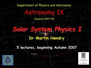 Solar System Physics I Dr Martin Hendry 5 lectures, beginning Autumn 2007