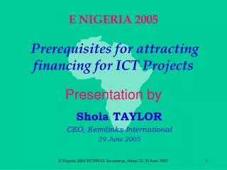 E NIGERIA 2005 Prerequisites for attracting financing for ICT Projects Presentation by